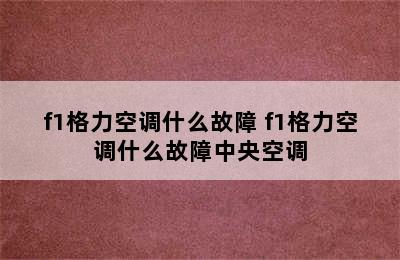 f1格力空调什么故障 f1格力空调什么故障中央空调